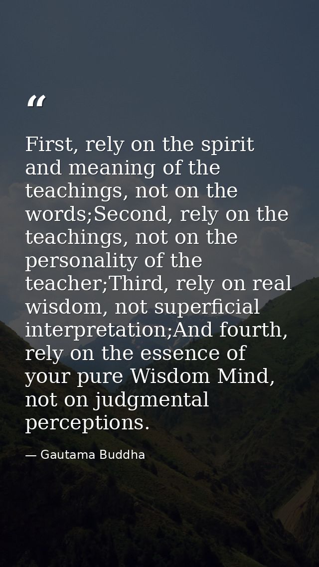 First, rely on the spirit and meaning of the teachings, not on the words;Second, rely on the teachings, not on the perso — Gautama Buddha