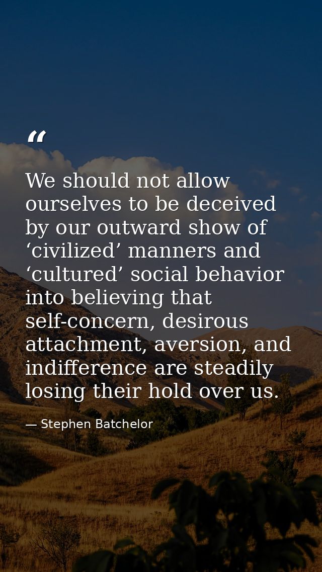 We should not allow ourselves to be deceived by our outward show of ‘civilized’ manners and ‘cultured’ social behavior i — Stephen Batchelor