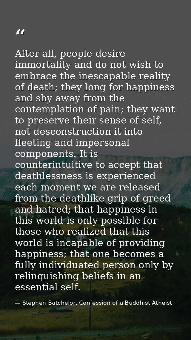 After all, people desire immortality and do not wish to embrace the inescapable reality of death; they long for happines — Stephen Batchelor, Confession of a Buddhist Atheist