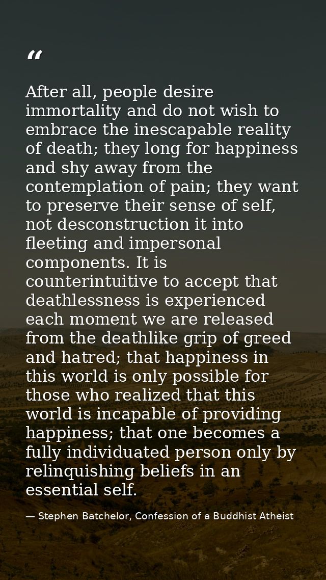 After all, people desire immortality and do not wish to embrace the inescapable reality of death; they long for happines — Stephen Batchelor, Confession of a Buddhist Atheist