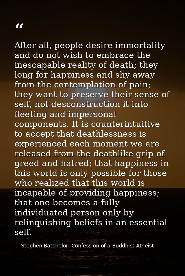 After all, people desire immortality and do not wish to embrace the inescapable reality of death; they long for happines — Stephen Batchelor, Confession of a Buddhist Atheist