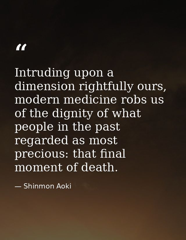 Intruding upon a dimension rightfully ours, modern medicine robs us of the dignity of what people in the past regarded a — Shinmon Aoki