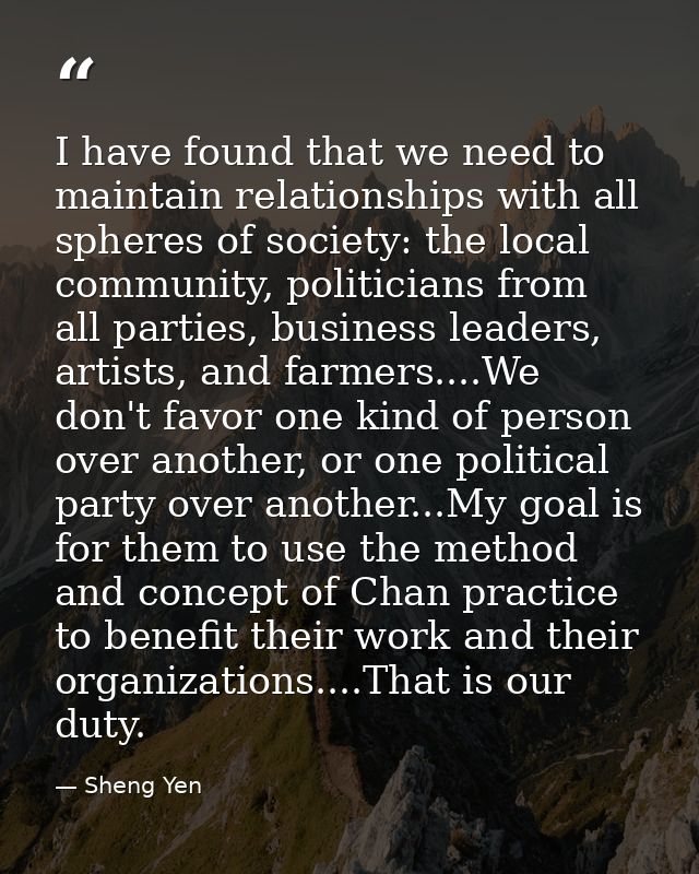 I have found that we need to maintain relationships with all spheres of society: the local community, politicians from a — Sheng Yen