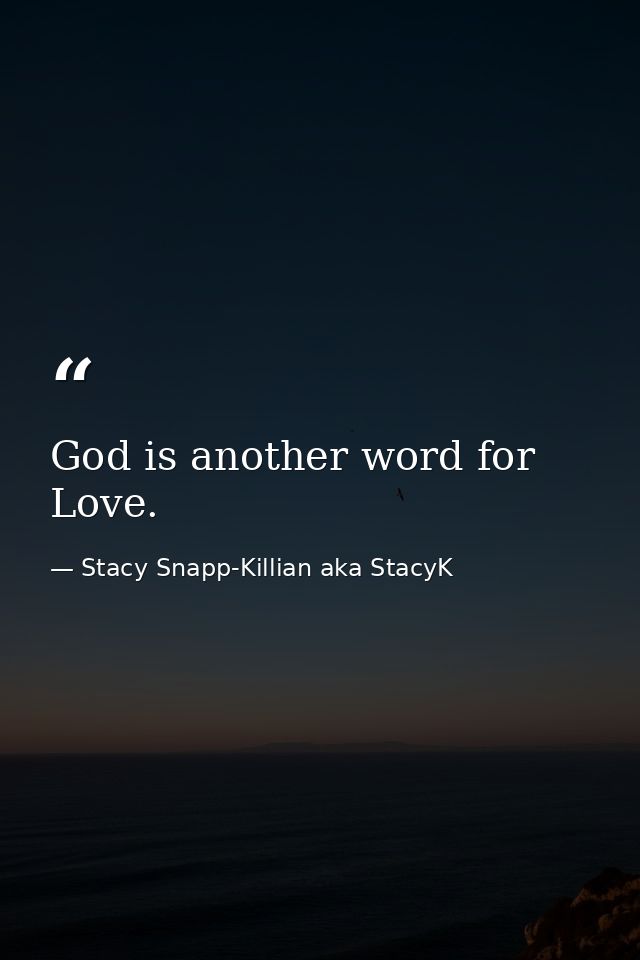 God is another word for Love. — Stacy Snapp-Killian aka StacyK