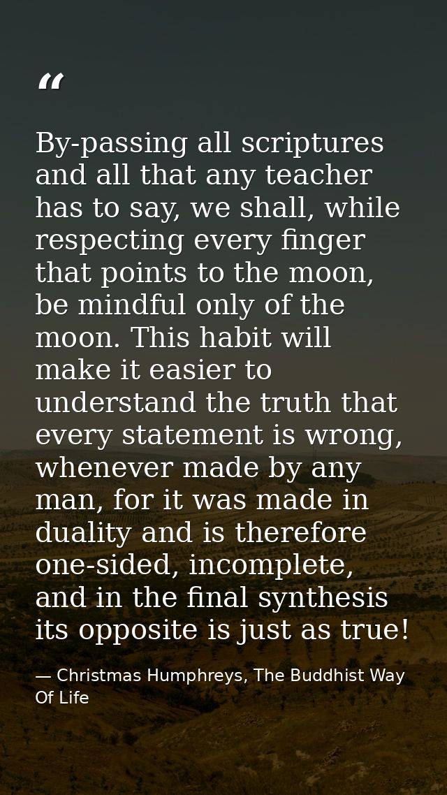 By-passing all scriptures and all that any teacher has to say, we shall, while respecting every finger that points to th — Christmas Humphreys, The Buddhist Way Of Life