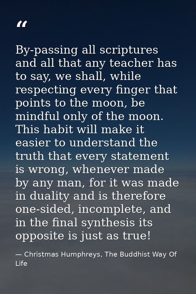 By-passing all scriptures and all that any teacher has to say, we shall, while respecting every finger that points to th — Christmas Humphreys, The Buddhist Way Of Life