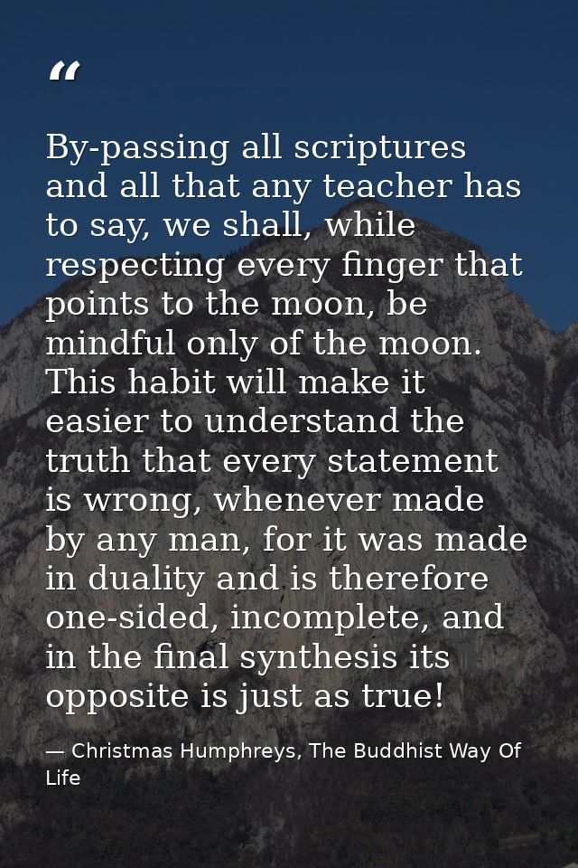 By-passing all scriptures and all that any teacher has to say, we shall, while respecting every finger that points to th — Christmas Humphreys, The Buddhist Way Of Life