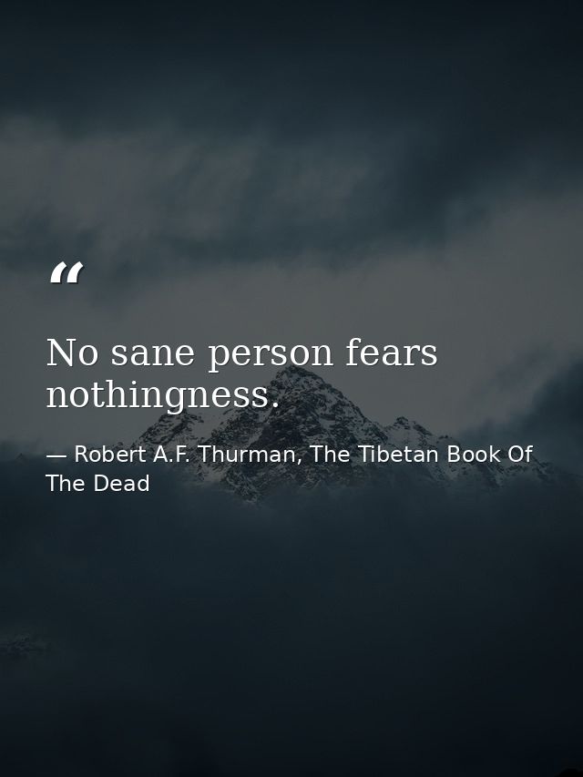No sane person fears nothingness. — Robert A.F. Thurman, The Tibetan Book Of The Dead