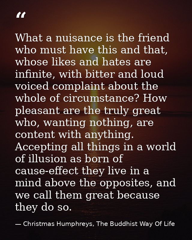 What a nuisance is the friend who must have this and that, whose likes and hates are infinite, with bitter and loud voic — Christmas Humphreys, The Buddhist Way Of Life
