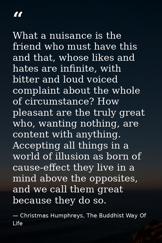 What a nuisance is the friend who must have this and that, whose likes and hates are infinite, with bitter and loud voic — Christmas Humphreys, The Buddhist Way Of Life