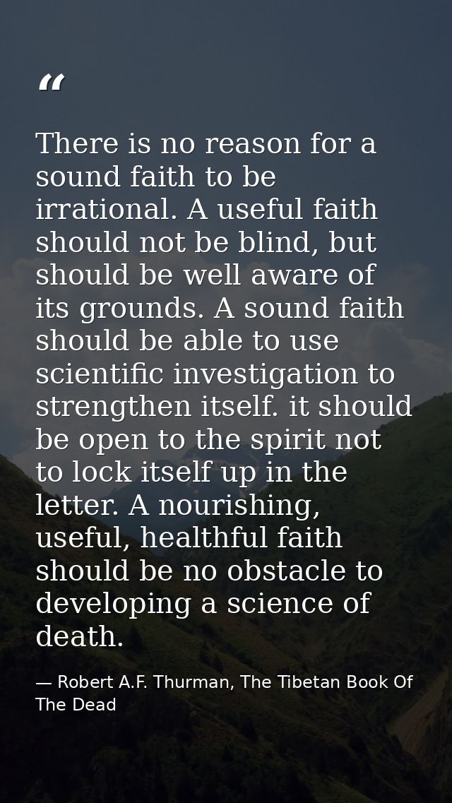 There is no reason for a sound faith to be irrational. A useful faith should not be blind, but should be well aware of i — Robert A.F. Thurman, The Tibetan Book Of The Dead