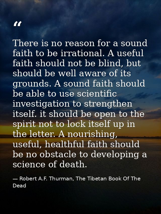 There is no reason for a sound faith to be irrational. A useful faith should not be blind, but should be well aware of i — Robert A.F. Thurman, The Tibetan Book Of The Dead