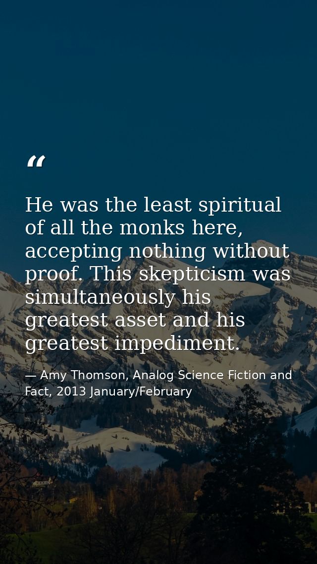 He was the least spiritual of all the monks here, accepting nothing without proof. This skepticism was simultaneously hi — Amy Thomson, Analog Science Fiction and Fact, 2013 January/February