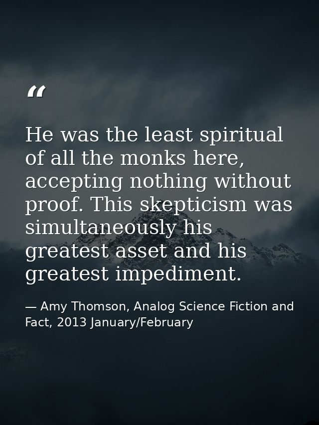He was the least spiritual of all the monks here, accepting nothing without proof. This skepticism was simultaneously hi — Amy Thomson, Analog Science Fiction and Fact, 2013 January/February