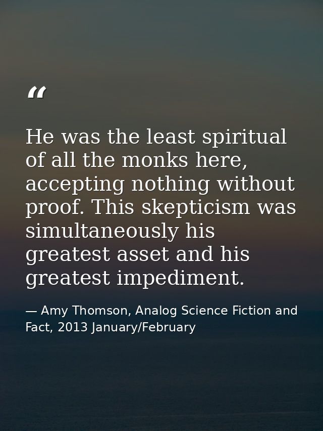 He was the least spiritual of all the monks here, accepting nothing without proof. This skepticism was simultaneously hi — Amy Thomson, Analog Science Fiction and Fact, 2013 January/February