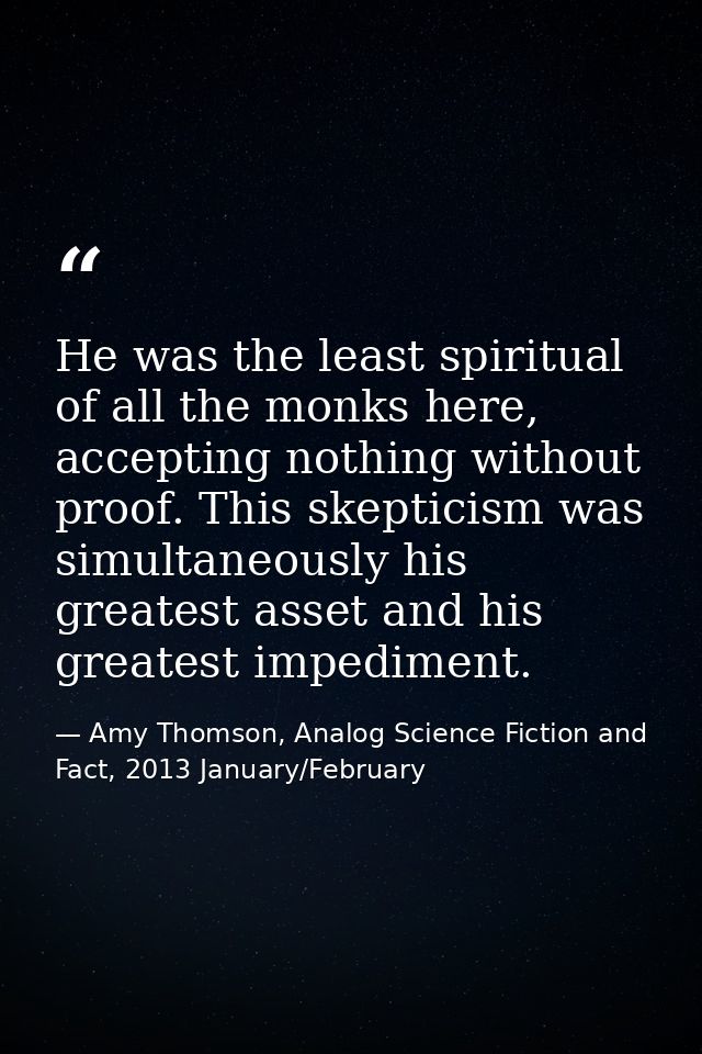 He was the least spiritual of all the monks here, accepting nothing without proof. This skepticism was simultaneously hi — Amy Thomson, Analog Science Fiction and Fact, 2013 January/February