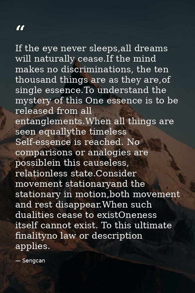 If the eye never sleeps,all dreams will naturally cease.If the mind makes no discriminations, the ten thousand things ar — Sengcan