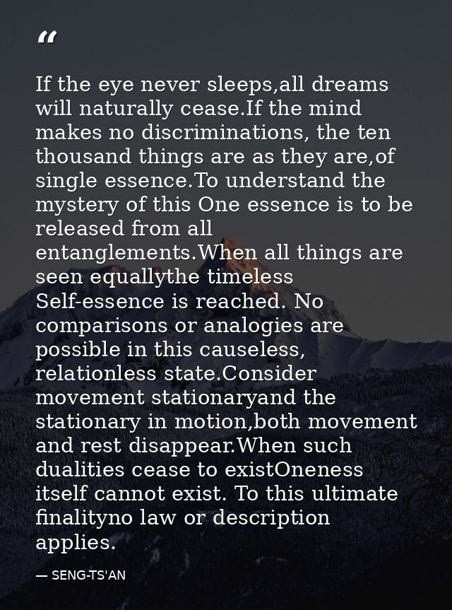If the eye never sleeps,all dreams will naturally cease.If the mind makes no discriminations, the ten thousand things ar — SENG-TS'AN