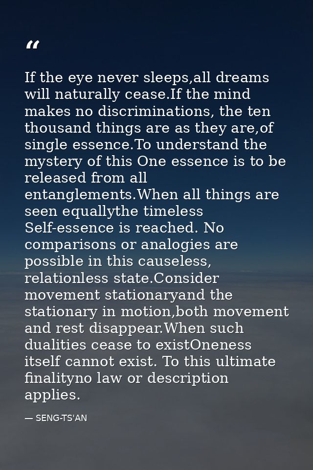 If the eye never sleeps,all dreams will naturally cease.If the mind makes no discriminations, the ten thousand things ar — SENG-TS'AN
