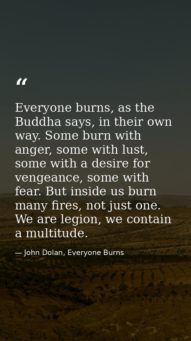 Everyone burns, as the Buddha says, in their own way. Some burn with anger, some with lust, some with a desire for venge — John Dolan, Everyone Burns
