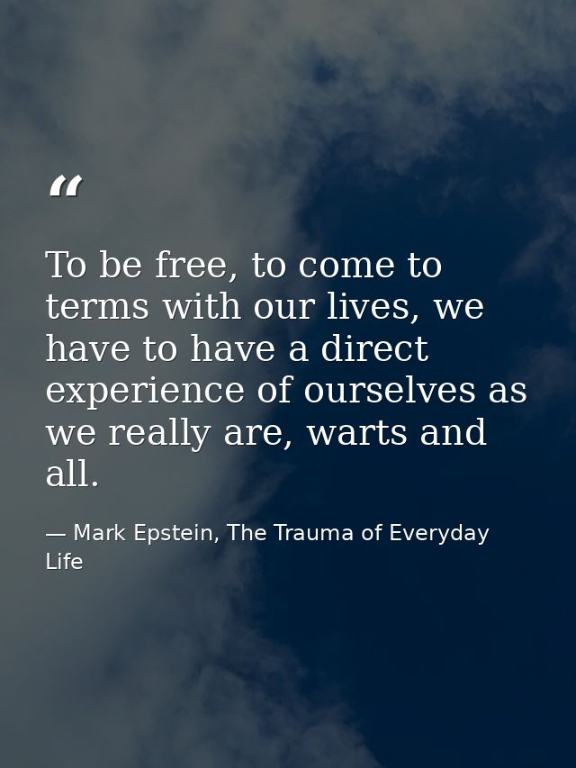 To be free, to come to terms with our lives, we have to have a direct experience of ourselves as we really are, warts an — Mark Epstein, The Trauma of Everyday Life