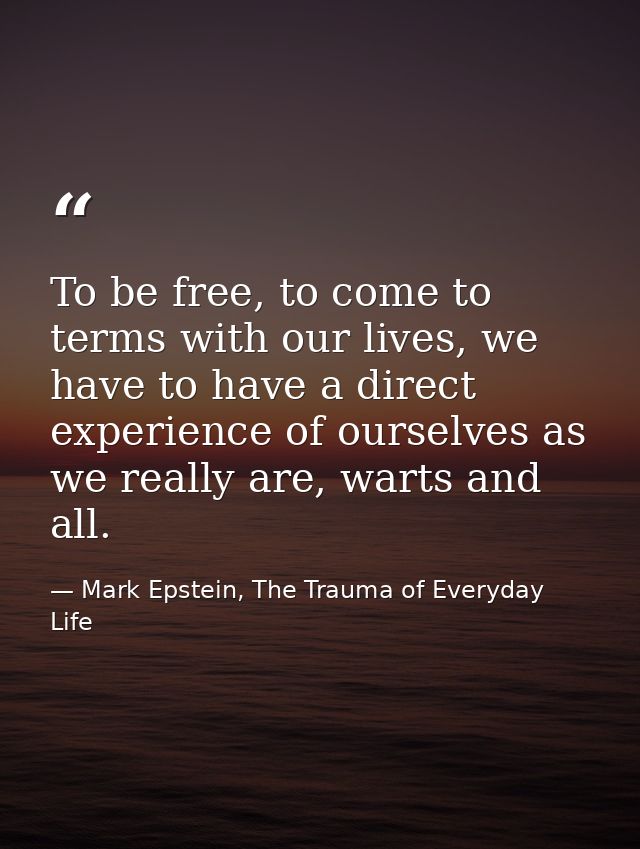 To be free, to come to terms with our lives, we have to have a direct experience of ourselves as we really are, warts an — Mark Epstein, The Trauma of Everyday Life