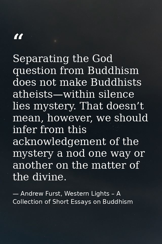 Separating the God question from Buddhism does not make Buddhists atheists—within silence lies mystery. That doesn’t mea — Andrew Furst, Western Lights – A Collection of Short Essays on Buddhism
