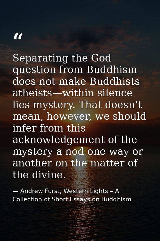 Separating the God question from Buddhism does not make Buddhists atheists—within silence lies mystery. That doesn’t mea — Andrew Furst, Western Lights – A Collection of Short Essays on Buddhism