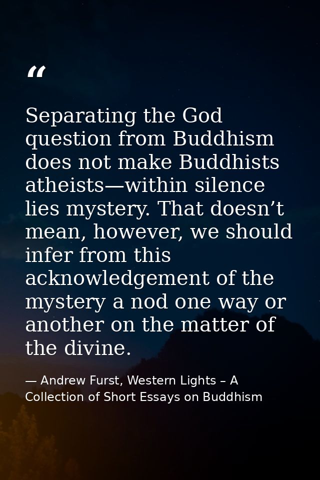 Separating the God question from Buddhism does not make Buddhists atheists—within silence lies mystery. That doesn’t mea — Andrew Furst, Western Lights – A Collection of Short Essays on Buddhism