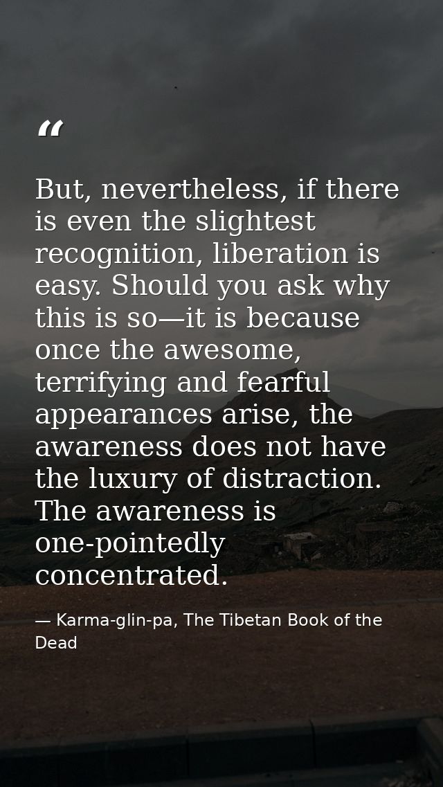 But, nevertheless, if there is even the slightest recognition, liberation is easy. Should you ask why this is so—it is b — Karma-glin-pa, The Tibetan Book of the Dead