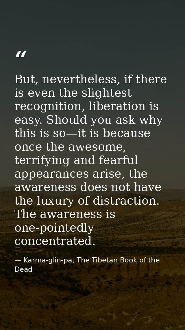But, nevertheless, if there is even the slightest recognition, liberation is easy. Should you ask why this is so—it is b — Karma-glin-pa, The Tibetan Book of the Dead