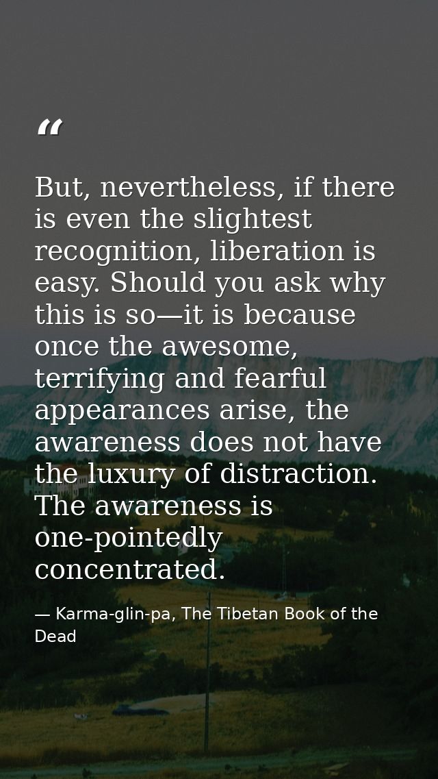 But, nevertheless, if there is even the slightest recognition, liberation is easy. Should you ask why this is so—it is b — Karma-glin-pa, The Tibetan Book of the Dead