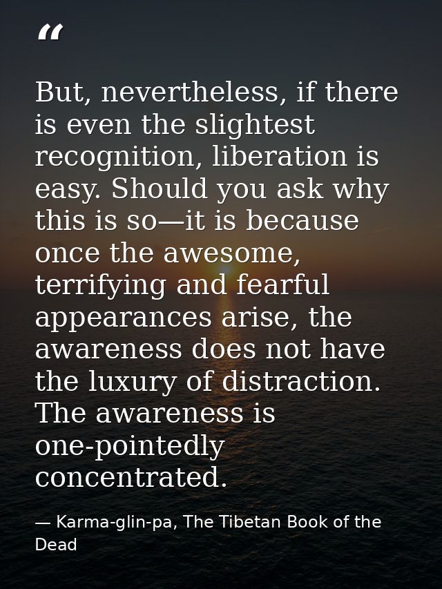 But, nevertheless, if there is even the slightest recognition, liberation is easy. Should you ask why this is so—it is b — Karma-glin-pa, The Tibetan Book of the Dead