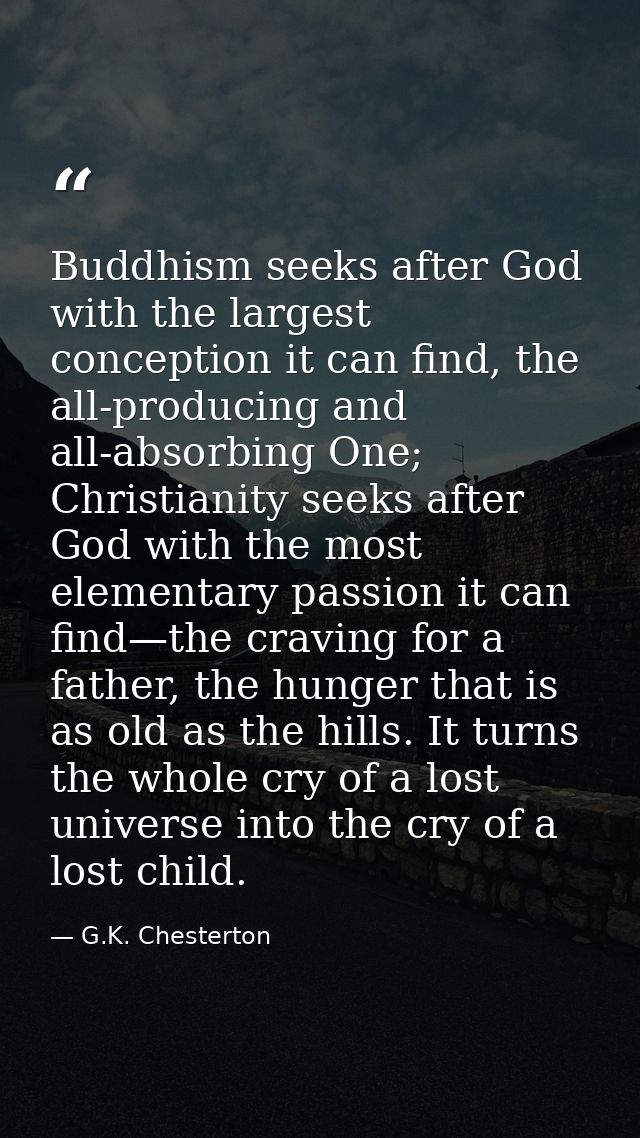 Buddhism seeks after God with the largest conception it can find, the all-producing and all-absorbing One; Christianity  — G.K. Chesterton