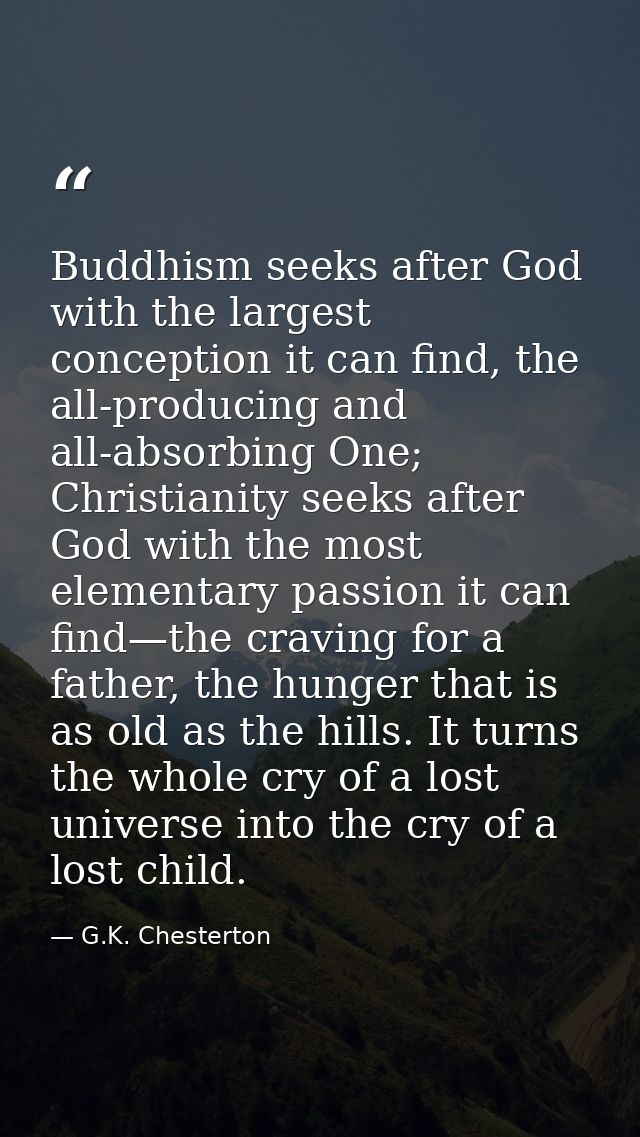 Buddhism seeks after God with the largest conception it can find, the all-producing and all-absorbing One; Christianity  — G.K. Chesterton