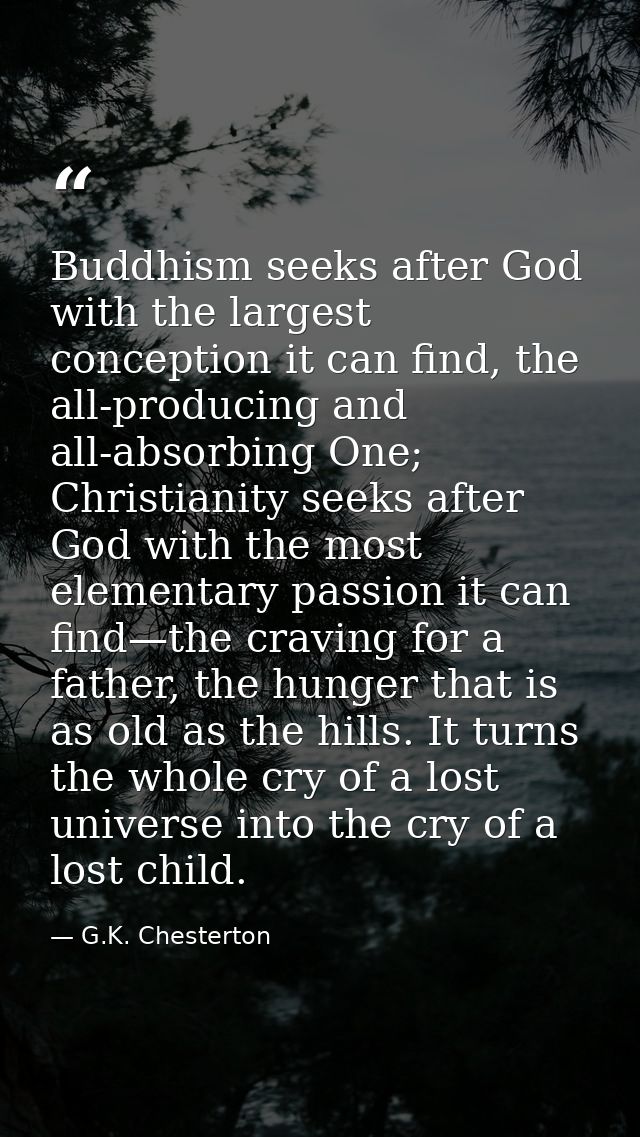 Buddhism seeks after God with the largest conception it can find, the all-producing and all-absorbing One; Christianity  — G.K. Chesterton