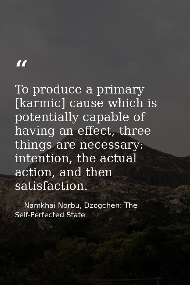 To produce a primary [karmic] cause which is potentially capable of having an effect, three things are necessary: intent — Namkhai Norbu, Dzogchen: The Self-Perfected State