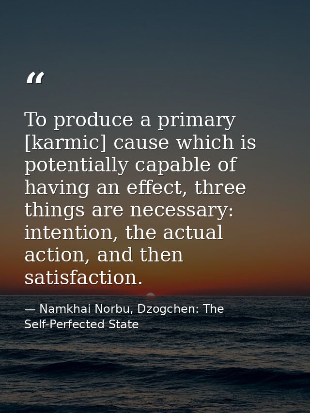 To produce a primary [karmic] cause which is potentially capable of having an effect, three things are necessary: intent — Namkhai Norbu, Dzogchen: The Self-Perfected State