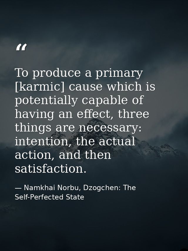 To produce a primary [karmic] cause which is potentially capable of having an effect, three things are necessary: intent — Namkhai Norbu, Dzogchen: The Self-Perfected State