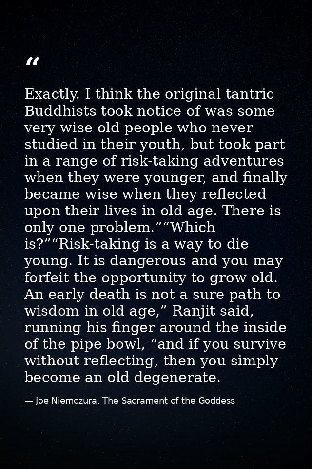 Exactly. I think the original tantric Buddhists took notice of was some very wise old people who never studied in their  — Joe Niemczura, The Sacrament of the Goddess