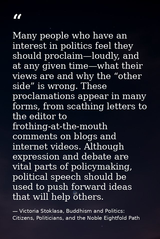 Many people who have an interest in politics feel they should proclaim—loudly, and at any given time—what their views ar — Victoria Stoklasa, Buddhism and Politics: Citizens, Politicians, and the Noble Eightfold Path