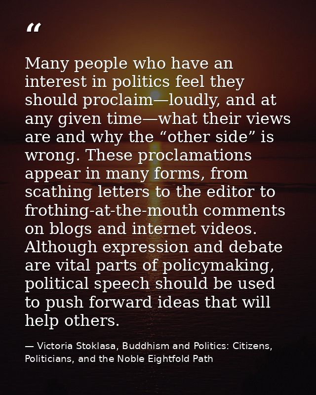 Many people who have an interest in politics feel they should proclaim—loudly, and at any given time—what their views ar — Victoria Stoklasa, Buddhism and Politics: Citizens, Politicians, and the Noble Eightfold Path
