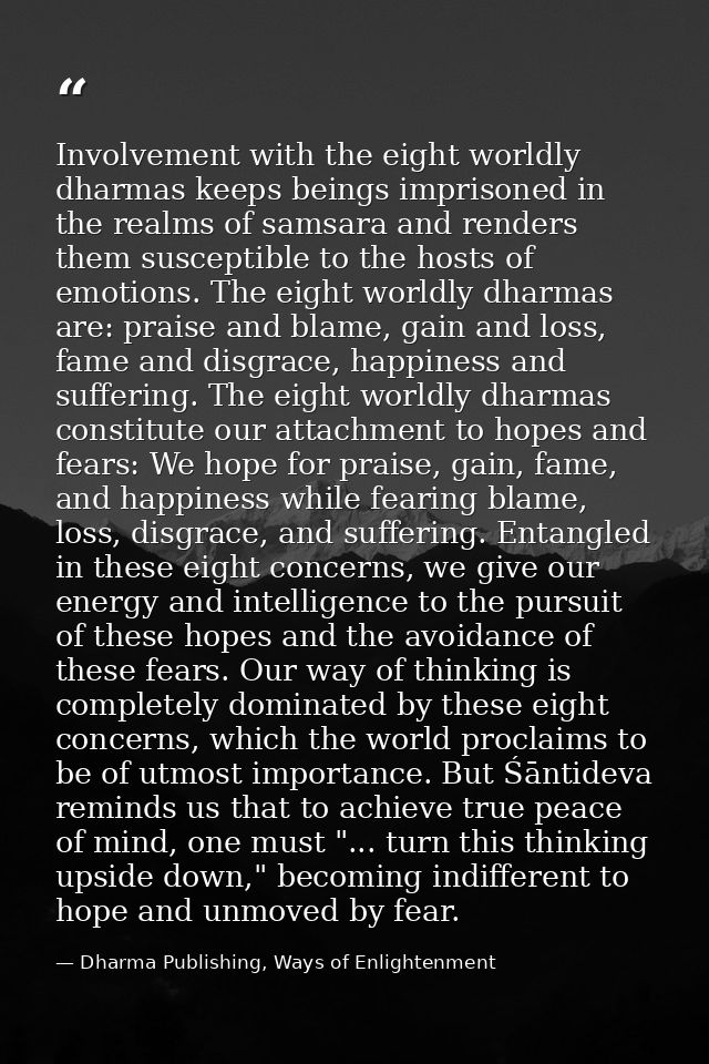 Involvement with the eight worldly dharmas keeps beings imprisoned in the realms of samsara and renders them susceptible — Dharma Publishing, Ways of Enlightenment