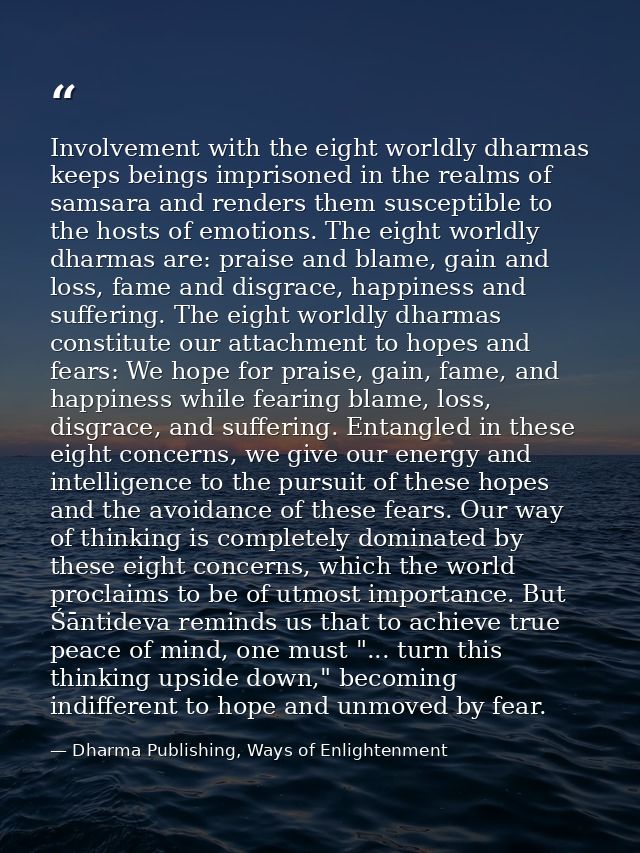 Involvement with the eight worldly dharmas keeps beings imprisoned in the realms of samsara and renders them susceptible — Dharma Publishing, Ways of Enlightenment
