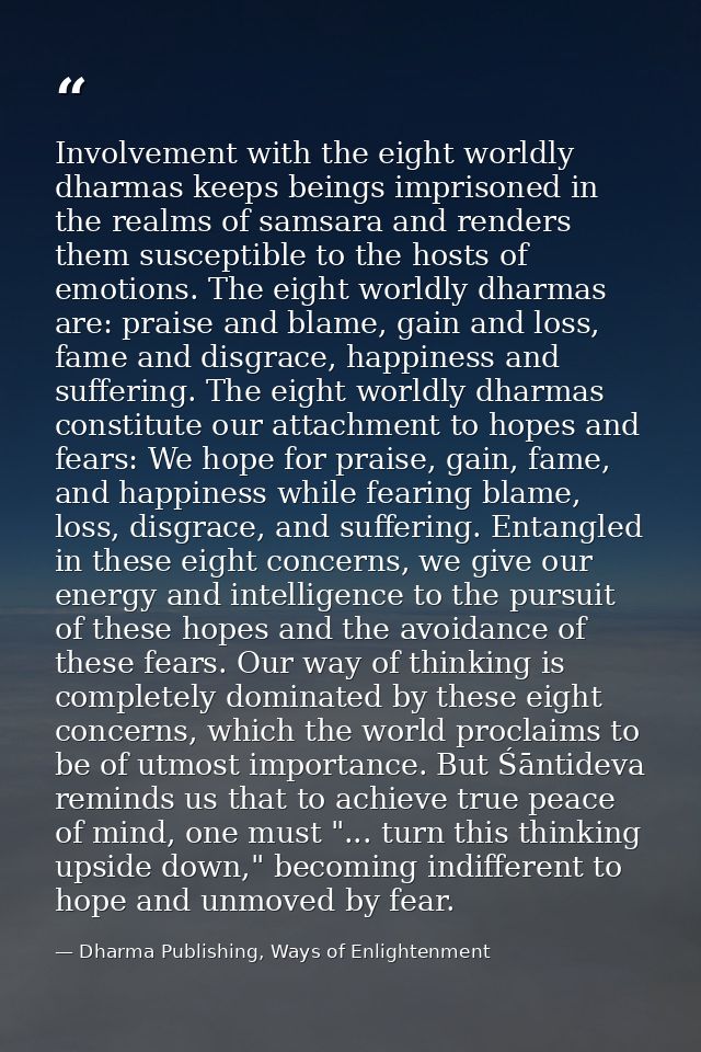 Involvement with the eight worldly dharmas keeps beings imprisoned in the realms of samsara and renders them susceptible — Dharma Publishing, Ways of Enlightenment