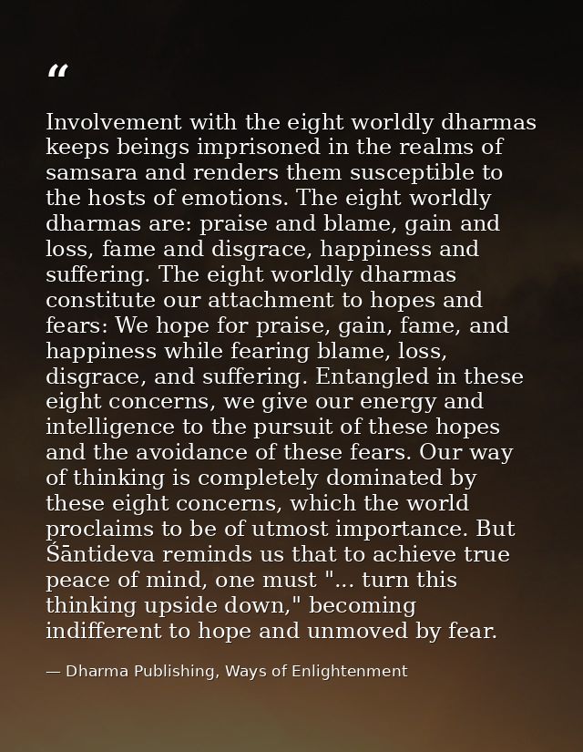Involvement with the eight worldly dharmas keeps beings imprisoned in the realms of samsara and renders them susceptible — Dharma Publishing, Ways of Enlightenment