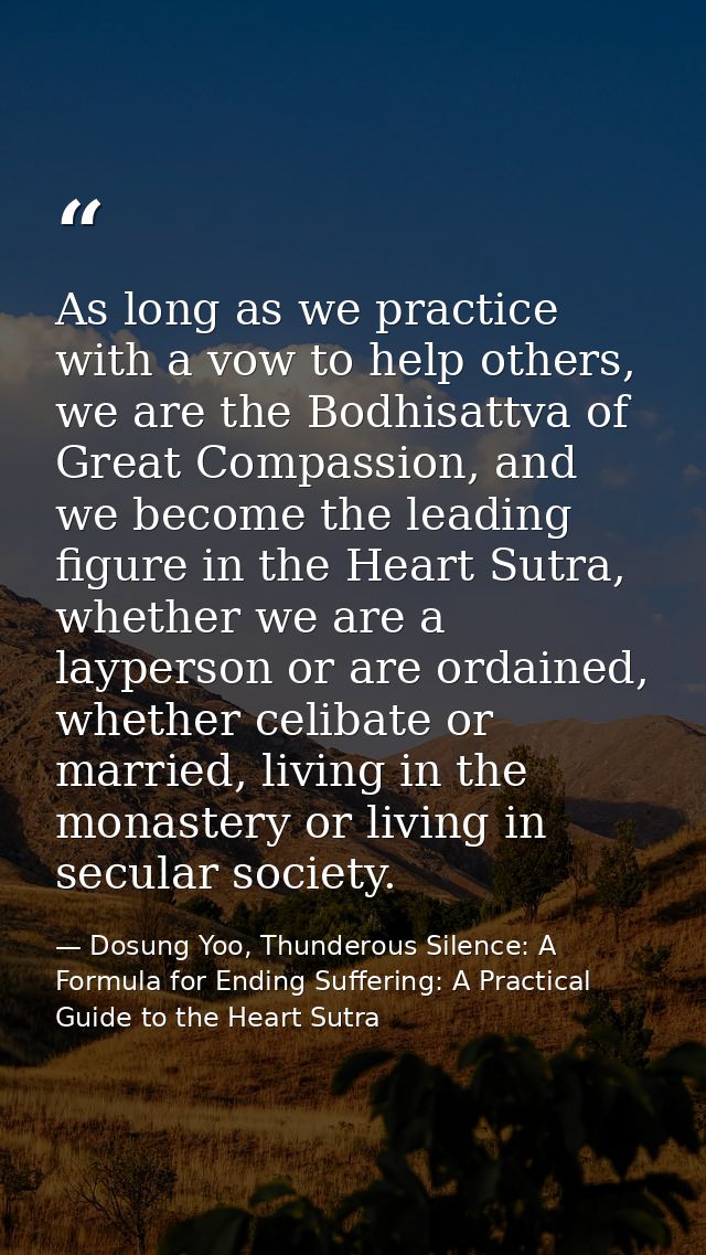 As long as we practice with a vow to help others, we are the Bodhisattva of Great Compassion, and we become the leading  — Dosung Yoo, Thunderous Silence: A Formula for Ending Suffering: A Practical Guide to the Heart Sutra