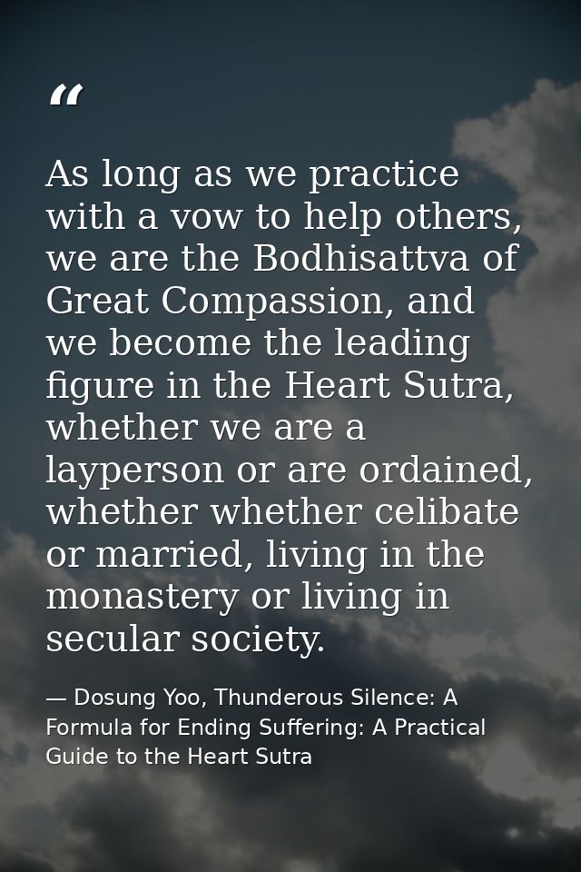 As long as we practice with a vow to help others, we are the Bodhisattva of Great Compassion, and we become the leading  — Dosung Yoo, Thunderous Silence: A Formula for Ending Suffering: A Practical Guide to the Heart Sutra