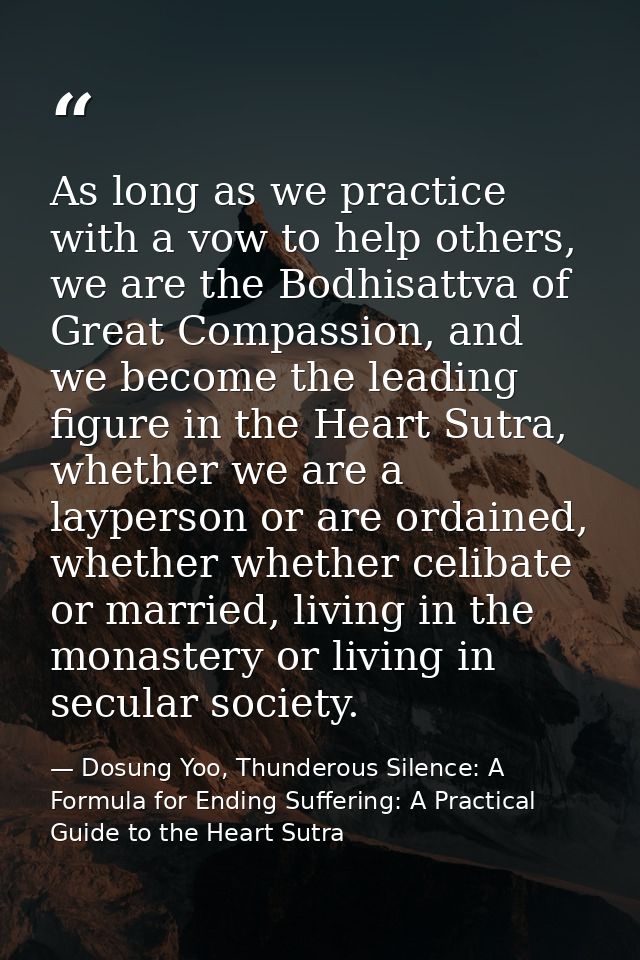 As long as we practice with a vow to help others, we are the Bodhisattva of Great Compassion, and we become the leading  — Dosung Yoo, Thunderous Silence: A Formula for Ending Suffering: A Practical Guide to the Heart Sutra