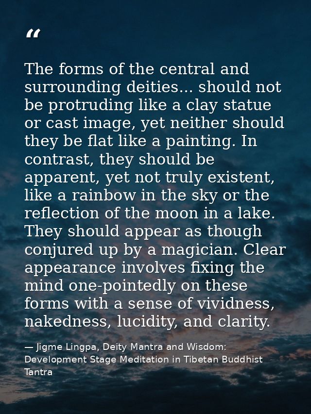 The forms of the central and surrounding deities... should not be protruding like a clay statue or cast image, yet neith — Jigme Lingpa, Deity Mantra and Wisdom: Development Stage Meditation in Tibetan Buddhist Tantra
